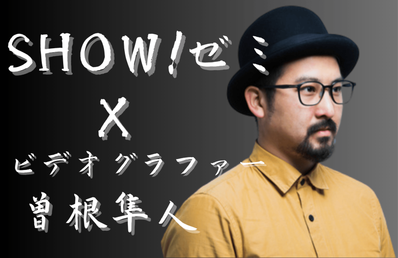 【SHOW!ゼミ】ビデオグラファー曽根隼人さん