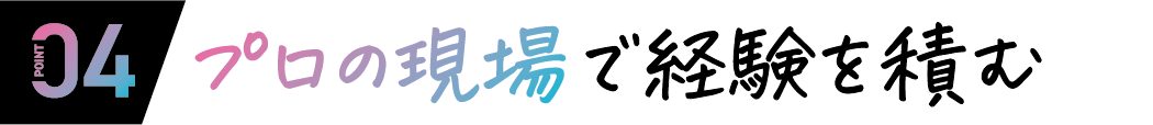 04 プロの現場で経験を積む